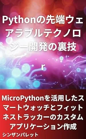 Pythonの先端ウェアラブルテクノロジー開発の裏技～MicroPythonを活用したスマートウォッチとフィットネストラッカーのカスタムアプリケーション作成～